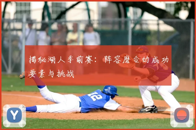 揭秘湖人季前赛：阵容磨合的成功要素与挑战