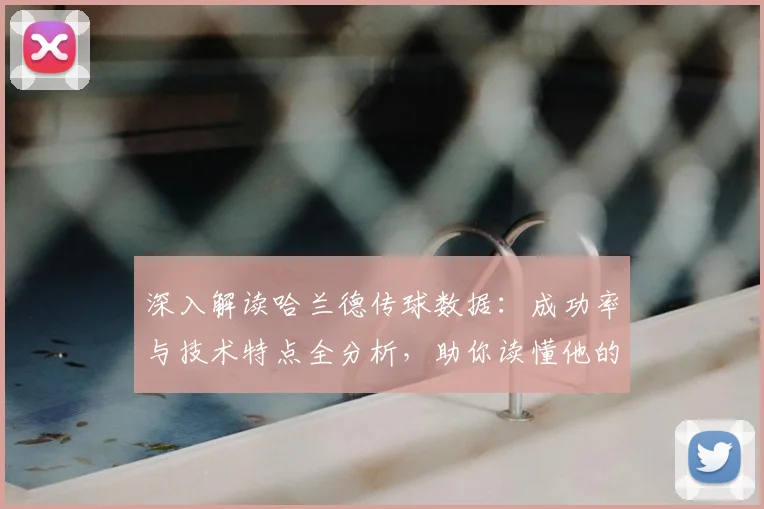 深入解读哈兰德传球数据：成功率与技术特点全分析，助你读懂他的场上作用