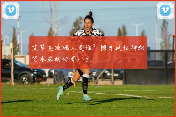 艾萨克玻璃人是谁？揭开这位神秘艺术家的传奇一生