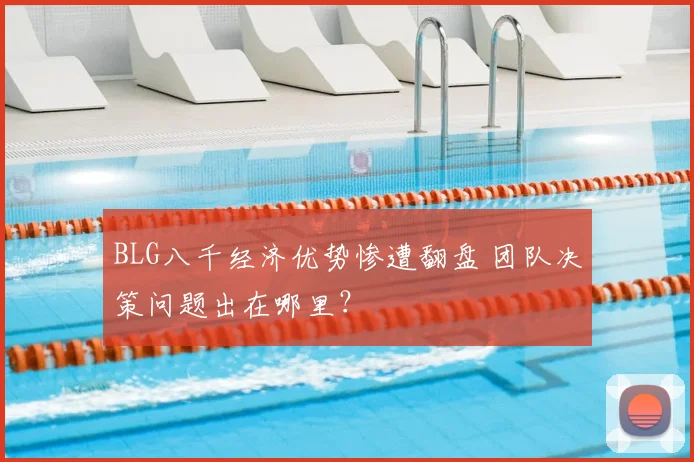 BLG八千经济优势惨遭翻盘 团队决策问题出在哪里？