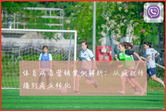 体育病毒营销案例解析：从疯狂传播到商业转化