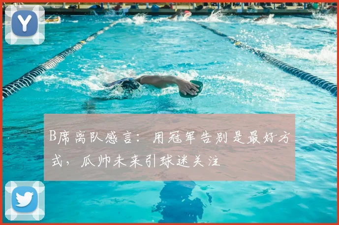 B席离队感言：用冠军告别是最好方式，瓜帅未来引球迷关注