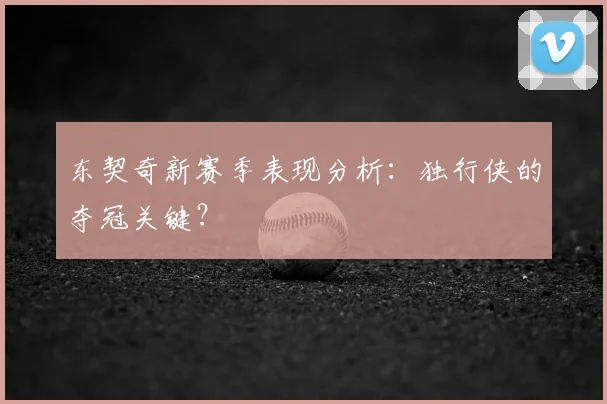 东契奇新赛季表现分析：独行侠的夺冠关键？