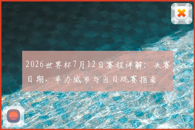2026世界杯7月12日赛程详解：决赛日期、举办城市与当日观赛指南