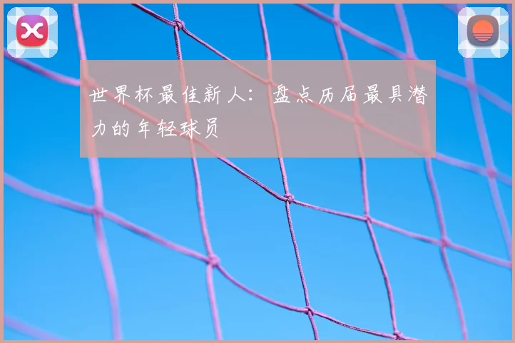 世界杯最佳新人：盘点历届最具潜力的年轻球员
