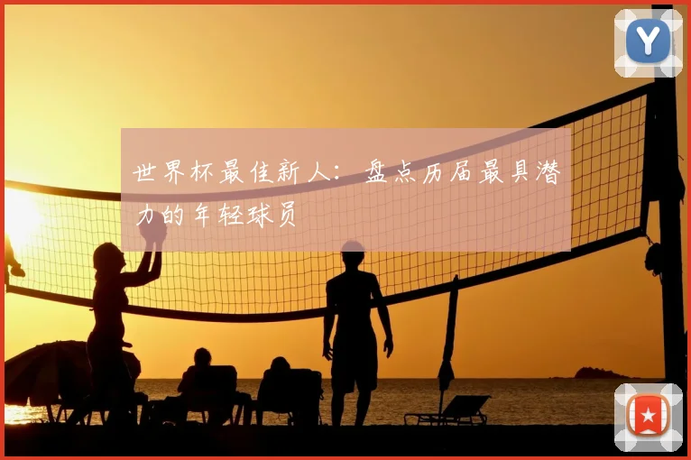 世界杯最佳新人：盘点历届最具潜力的年轻球员