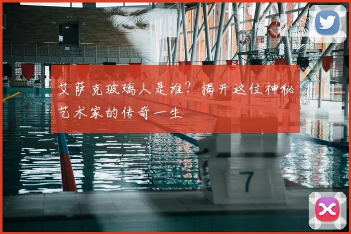 艾萨克玻璃人是谁？揭开这位神秘艺术家的传奇一生