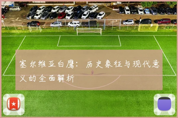 塞尔维亚白鹰：历史象征与现代意义的全面解析