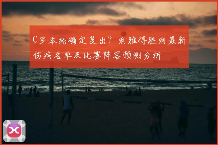 C罗本轮确定复出？利雅得胜利最新伤病名单及比赛阵容预测分析